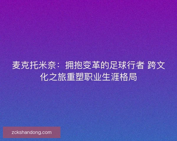 麦克托米奈：拥抱变革的足球行者 跨文化之旅重塑职业生涯格局
