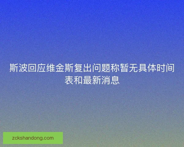 斯波回应维金斯复出问题称暂无具体时间表和最新消息